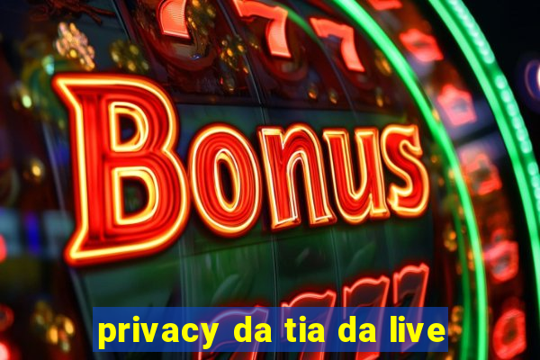 privacy da tia da live